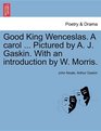Good King Wenceslas A carol  Pictured by A J Gaskin With an introduction by W Morris