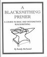 Blacksmithing Primer A Course in Basic  Intermediate Blacksmithing
