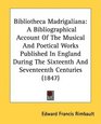 Bibliotheca Madrigaliana A Bibliographical Account Of The Musical And Poetical Works Published In England During The Sixteenth And Seventeenth Centuries