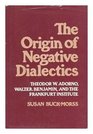 The Origin of Negative Dialectics Theodor W Adorno Walter Benjamin and the Frankfurt Institute