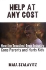 Help at Any Cost How the TroubledTeen Industry Cons Parents and Hurts Kids