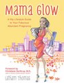 Mama Glow: A Hip Lifestyle Guide to Your Fabulous Abundant Pregnancy