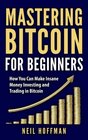 Bitcoin Mastering Bitcoin For Beginners How You Can Make Insane Money Investing and Trading in Bitcoin