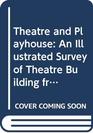 Theatre and Playhouse An Illustrated Survey of Theatre Building from Ancient Greece to the Present Day