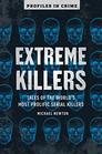 Extreme Killers Tales of the Worlds Most Prolific Serial Killers