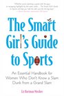 The Smart Girl's Guide to Sports An Essential Handbook for Women Who Don't Know a Slam Dunk from a Grand Slam