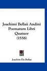Joachimi Bellaii Andini Poematum Libri Quatuor