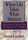 When Life Takes What Matters: Devotions to Comfort You Through Crisis  Change