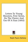 Letters To Young Shooters First Series On The Choice And Use Of A Gun