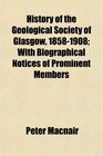 History of the Geological Society of Glasgow 18581908 With Biographical Notices of Prominent Members