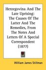 Herzegovina And The Late Uprising The Causes Of The Latter And The Remedies From The Notes And Letters Of A Special Correspondent