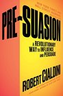 PreSuasion A Revolutionary Way to Influence and Persuade