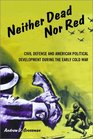 Neither Dead Nor Red Civil Defense and American Political Development During the Early Cold War