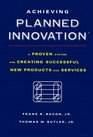 Achieving Planned Innovation  A Proven System for Creating Successful New Products and Services