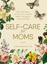 SelfCare for Moms 150 Real Ways to Care for Yourself While Caring for Everyone Else