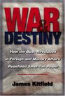 War and Destiny How the Bush Revolution in Foreign and Military Affairs Redefined American Power