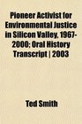 Pioneer Activist for Environmental Justice in Silicon Valley 19672000 Oral History Transcript  2003