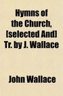 Hymns of the Church  Tr by J Wallace