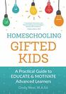 Homeschooling Gifted Kids A Practical Guide to Educate and Motivate Advanced Learners