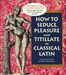 How To Seduce, Pleasure and Titillate in Classical Latin
