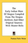 The Early Indian Wars Of Oregon Compiled From The Oregon Archives And Other Original Sources With Muster Rolls