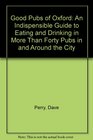Good Pubs of Oxford An Indispensible Guide to Eating and Drinking in More Than Forty Pubs in and Around the City