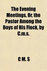 The Evening Meetings Or the Pastor Among the Boys of His Flock by Cms