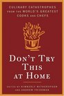 Don\'t Try This At Home : Culinary Catastrophes from the World\'s Greatest Chefs