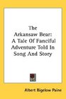 The Arkansaw Bear A Tale Of Fanciful Adventure Told In Song And Story