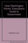 How Washington Works Executive's Guide to Government