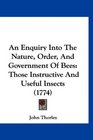 An Enquiry Into The Nature Order And Government Of Bees Those Instructive And Useful Insects
