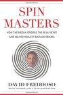 Spin Masters How the Media Ignored the Real News and Helped Reelect Barack Obama