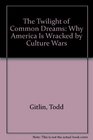 The Twilight of Common Dreams Why America Is Wracked by Culture Wars
