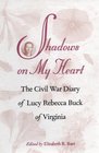Shadows on My Heart The Civil War Diary of Lucy Rebecca Buck of Virginia