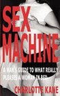 Sex Machine A Man's Guide to What Really Pleases a Woman in Bed
