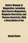 Davis's Manual of Magnetism Including Also ElectroMagnetism MagnetoElectricity and ThermoElectricity With a Description of the
