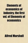 Elements of economics of industry the first vol of Elements of economics