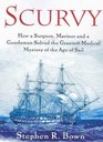 Scurvy How a Surgeon a Mariner and a Gentleman Solved the Greatest Medical Mystery of the Age of Sail