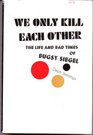 WE ONLY KILL EACH OTHER THE LIFE AND BAD TIMES OF BUGSY SIEGEL