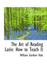 The Art of Reading Latin How to Teach It