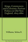 Kings Commoners and Colonists Puritan Politics in Old New England 16031660