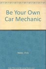 BE YOUR OWN CAR MECHANIC