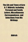 The Life and Times of Azro B F Hildreth Including Personal and Family Letters Miscellaneous Correspondence and Selections From His Writings