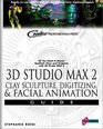 3D Studio MAX 2 Clay Sculpture Digitizing  Facial Animation Guide All You Need to Master Synthetic Clays and Sculpture with 3D Studio MAX 2