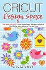 Cricut Design Space: This Book Includes - Cricut Design Space: A Beginner's Guide & Cricut Design Space: Advanced Tips and Tricks
