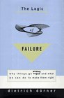 The Logic of Failure Why Things Go Wrong and What We Can Do to Make Them Right