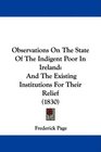 Observations On The State Of The Indigent Poor In Ireland And The Existing Institutions For Their Relief