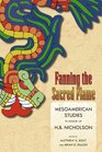 Fanning the Sacred Flame Mesoamerican Studies in Honor of H B Nicholson
