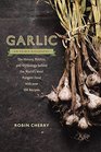 Garlic an Edible Biography The History Politics and Mythology behind the World's Most Pungent Foodwith over 100 Recipes
