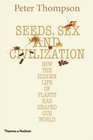 Seeds Sex and Civilization How the Hidden Life of Plants Has Shaped Our World